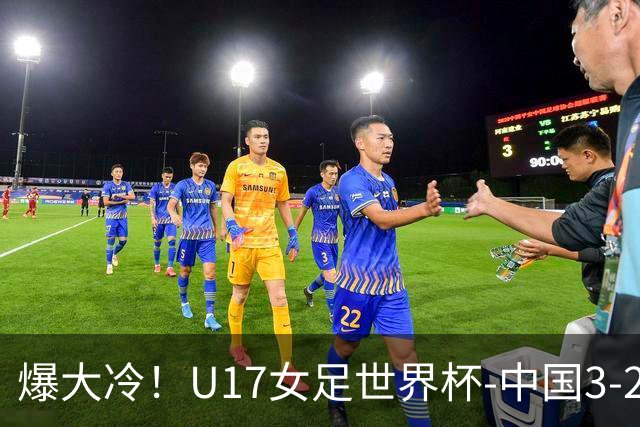 爆大冷！U17女足世界杯-中国3-2美国 3战全胜头名晋级