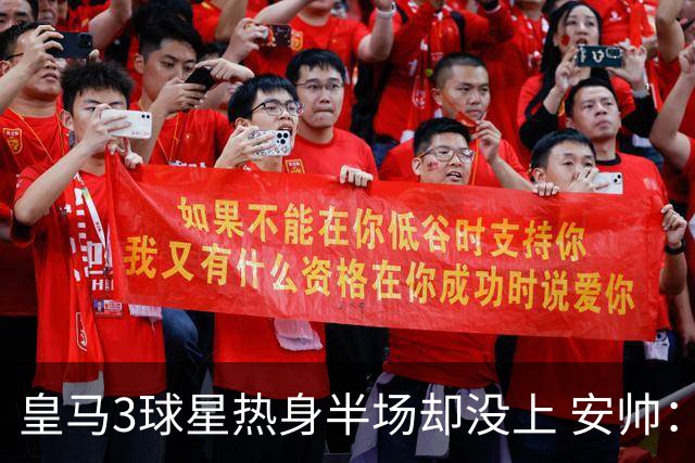 皇马3球星热身半场却没上 安帅：很抱歉我不想换人